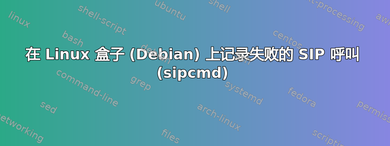 在 Linux 盒子 (Debian) 上记录失败的 SIP 呼叫 (sipcmd)