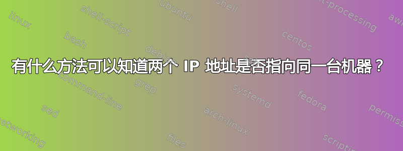 有什么方法可以知道两个 IP 地址是否指向同一台机器？