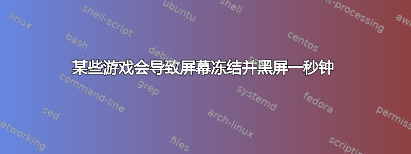 某些游戏会导致屏幕冻结并黑屏一秒钟