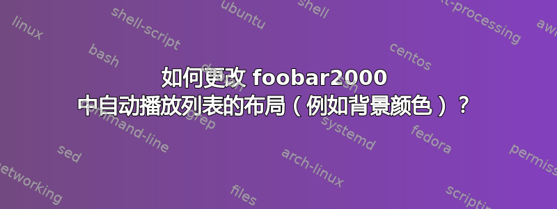 如何更改 foobar2000 中自动播放列表的布局（例如背景颜色）？