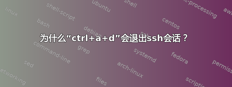 为什么“ctrl+a+d”会退出ssh会话？