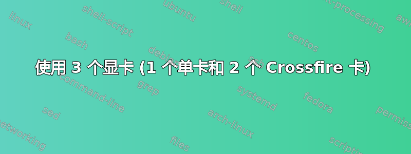 使用 3 个显卡 (1 个单卡和 2 个 Crossfire 卡)