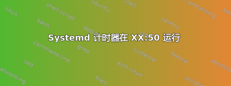 Systemd 计时器在 XX:50 运行