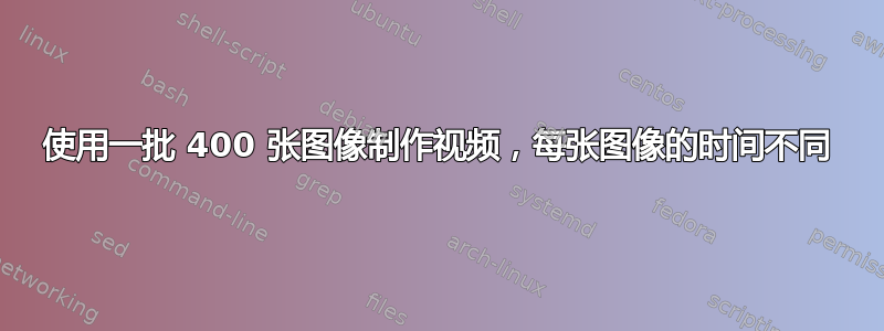 使用一批 400 张图像制作视频，每张图像的时间不同