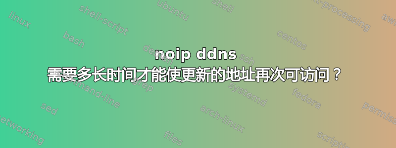 noip ddns 需要多长时间才能使更新的地址再次可访问？