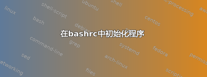 在bashrc中初始化程序