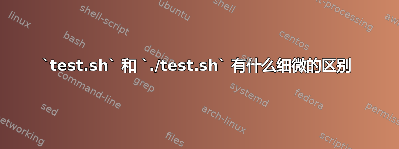 `test.sh` 和 `./test.sh` 有什么细微的区别