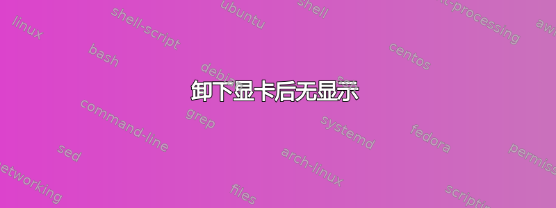 卸下显卡后无显示