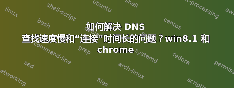 如何解决 DNS 查找速度慢和“连接”时间长的问题？win8.1 和 chrome