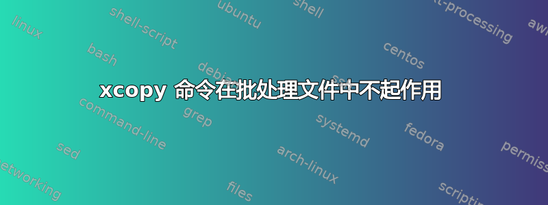 xcopy 命令在批处理文件中不起作用