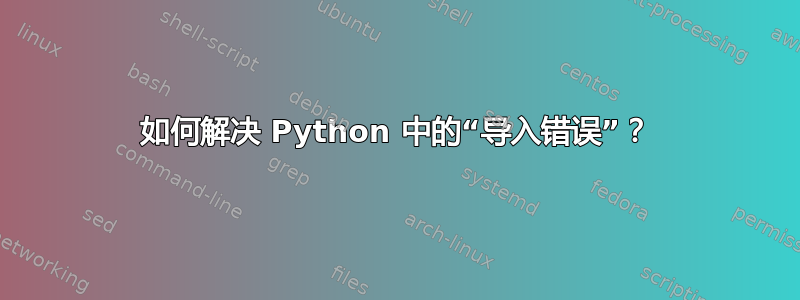 如何解决 Python 中的“导入错误”？