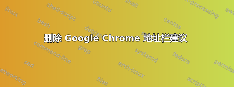 删除 Google Chrome 地址栏建议