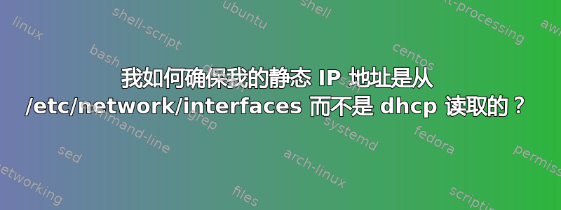 我如何确保我的静态 IP 地址是从 /etc/network/interfaces 而不是 dhcp 读取的？