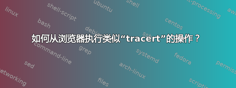 如何从浏览器执行类似“tracert”的操作？