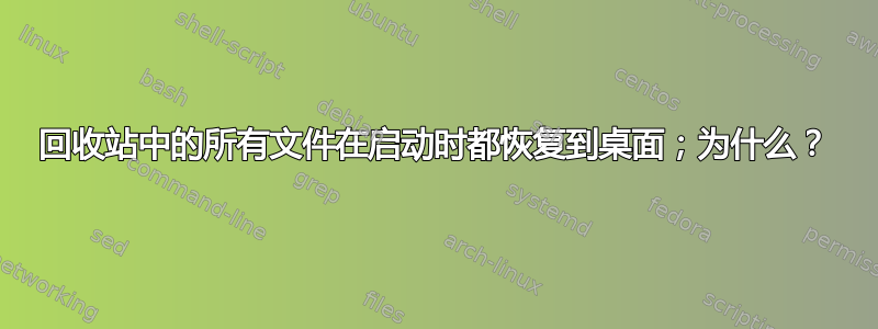 回收站中的所有文件在启动时都恢复到桌面；为什么？