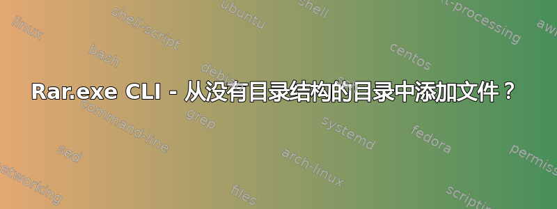 Rar.exe CLI - 从没有目录结构的目录中添加文件？