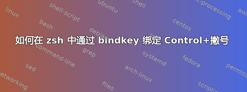 如何在 zsh 中通过 bindkey 绑定 Control+撇号