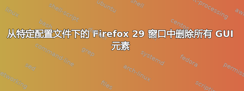 从特定配置文件下的 Firefox 29 窗口中删除所有 GUI 元素