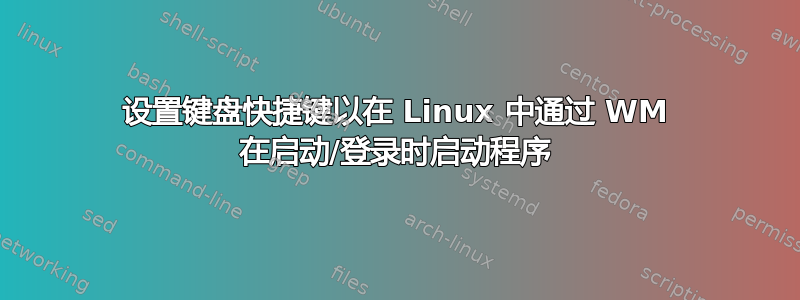 设置键盘快捷键以在 Linux 中通过 WM 在启动/登录时启动程序