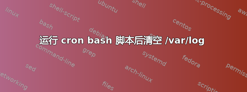 运行 cron bash 脚本后清空 /var/log