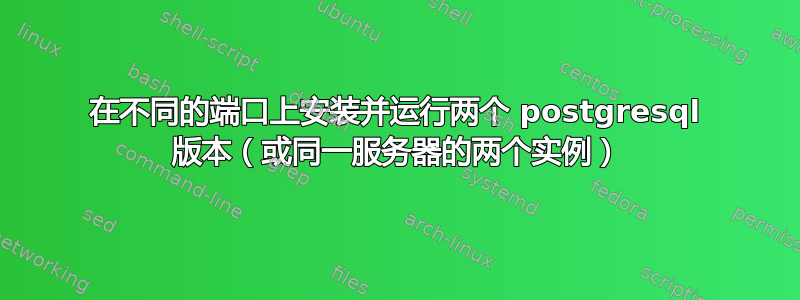 在不同的端口上安装并运行两个 postgresql 版本（或同一服务器的两个实例）