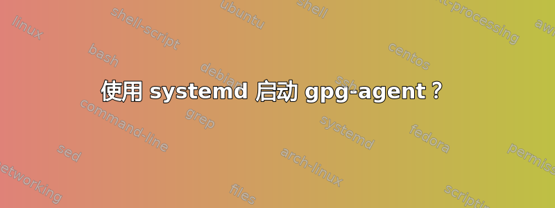 使用 systemd 启动 gpg-agent？