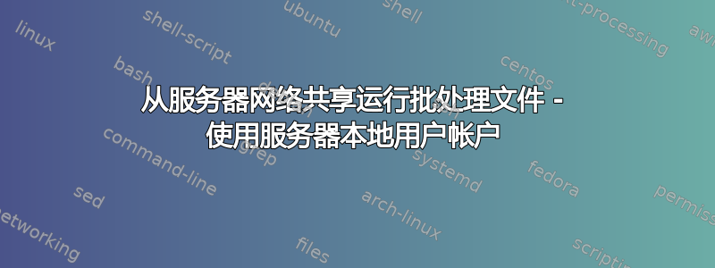 从服务器网络共享运行批处理文件 - 使用服务器本地用户帐户