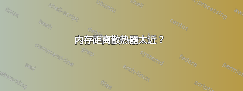 内存距离散热器太近？