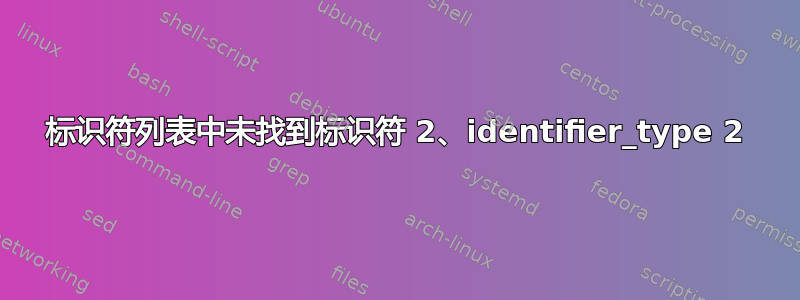 标识符列表中未找到标识符 2、identifier_type 2