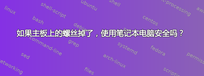 如果主板上的螺丝掉了，使用笔记本电脑安全吗？