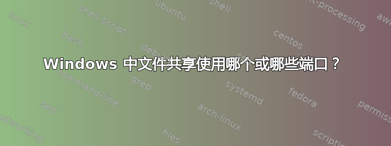 Windows 中文件共享使用哪个或哪些端口？