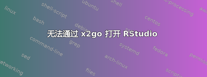 无法通过 x2go 打开 RStudio