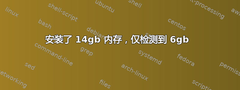 安装了 14gb 内存，仅检测到 6gb 