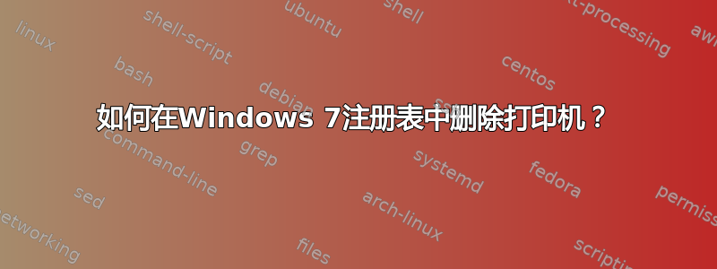 如何在Windows 7注册表中删除打印机？