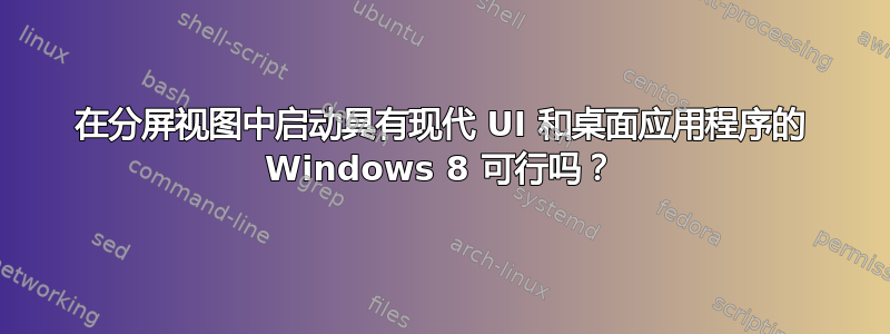 在分屏视图中启动具有现代 UI 和桌面应用程序的 Windows 8 可行吗？