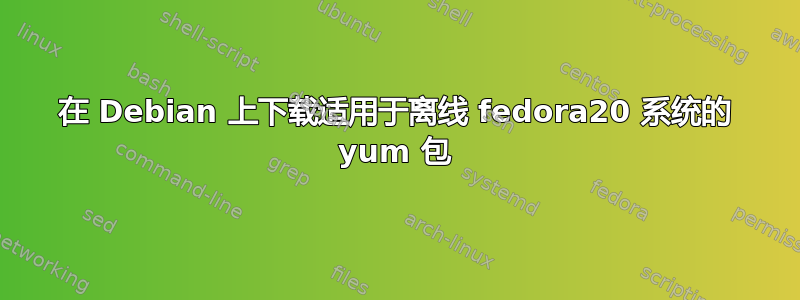 在 Debian 上下载适用于离线 fedora20 系统的 yum 包