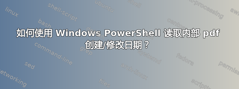 如何使用 Windows PowerShell 读取内部 pdf 创建/修改日期？