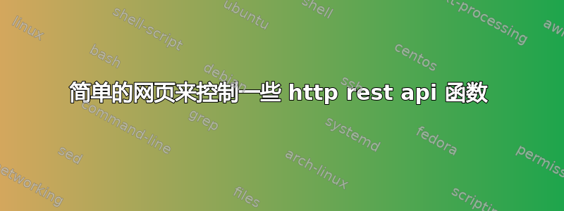 简单的网页来控制一些 http rest api 函数