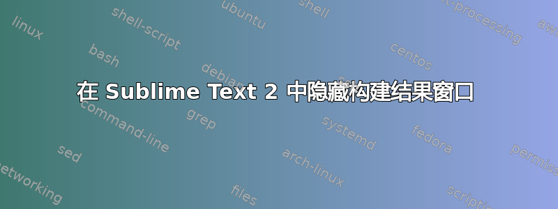 在 Sublime Text 2 中隐藏构建结果窗口