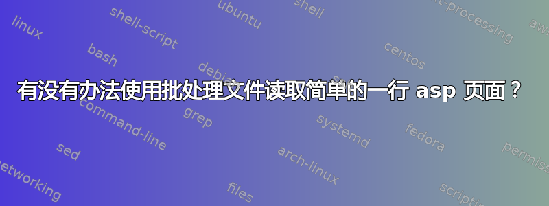 有没有办法使用批处理文件读取简单的一行 asp 页面？