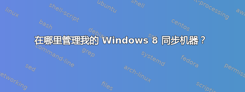 在哪里管理我的 Windows 8 同步机器？