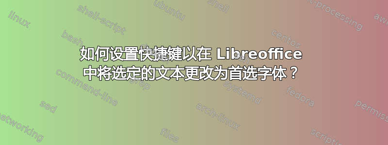 如何设置快捷键以在 Libreoffice 中将选定的文本更改为首选字体？