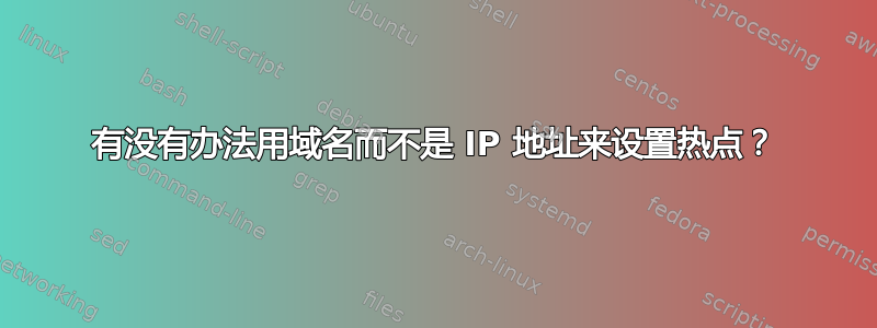 有没有办法用域名而不是 IP 地址来设置热点？