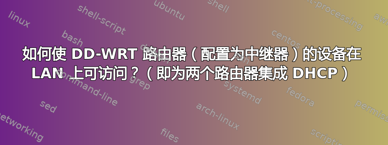 如何使 DD-WRT 路由器（配置为中继器）的设备在 LAN 上可访问？（即为两个路由器集成 DHCP）