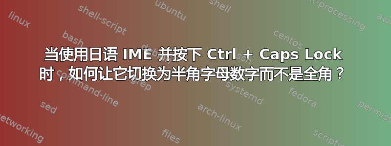 当使用日语 IME 并按下 Ctrl + Caps Lock 时，如何让它切换为半角字母数字而不是全角？