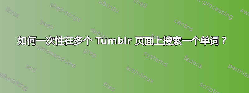 如何一次性在多个 Tumblr 页面上搜索一个单词？