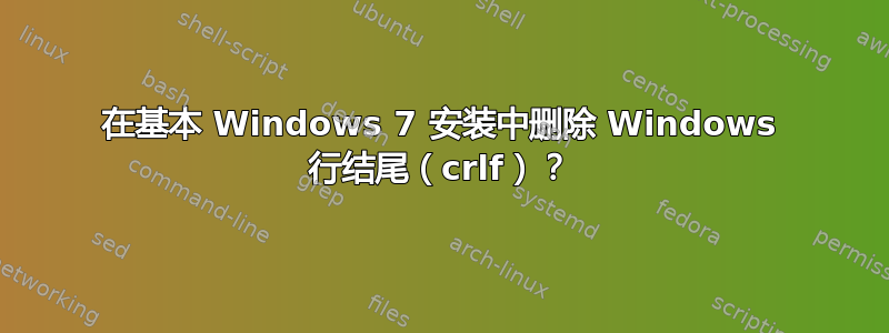 在基本 Windows 7 安装中删除 Windows 行结尾（crlf）？