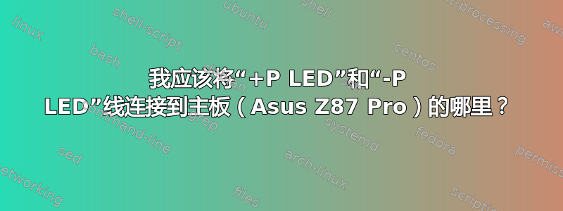 我应该将“+P LED”和“-P LED”线连接到主板（Asus Z87 Pro）的哪里？