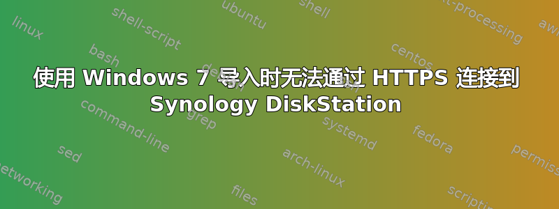 使用 Windows 7 导入时无法通过 HTTPS 连接到 Synology DiskStation