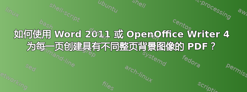 如何使用 Word 2011 或 OpenOffice Writer 4 为每一页创建具有不同整页背景图像的 PDF？